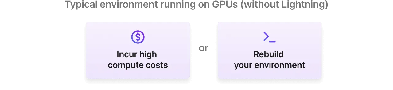 Using a typical (non-Studio) environment, you have to rebuild your environment to switch to a CPU or incur high costs to continue using GPUs.